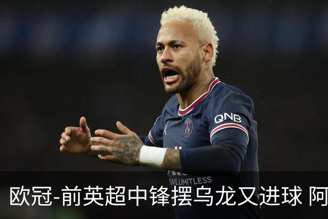 欧冠-前英超中锋摆乌龙又进球 阿贾克斯2-2本菲卡