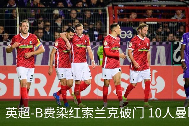 英超-B费染红索兰克破门 10人曼联0-3热刺